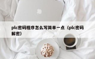 plc密碼程序怎么寫簡單一點（plc密碼解密）
