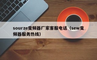 sourze變頻器廠家客服電話（sew變頻器服務(wù)熱線）