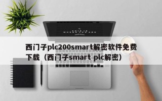西門子plc200smart解密軟件免費下載（西門子smart plc解密）