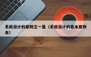 系統設計的原則之一是（系統設計的基本原則有）