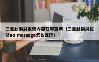三菱觸摸屏報警內容在哪查詢（三菱觸摸屏報警no message怎么處理）