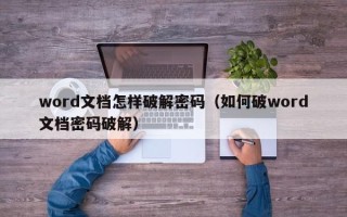 word文檔怎樣破解密碼（如何破word文檔密碼破解）