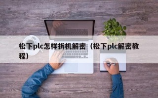 松下plc怎樣拆機解密（松下plc解密教程）