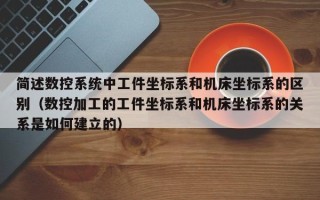 簡述數控系統中工件坐標系和機床坐標系的區別（數控加工的工件坐標系和機床坐標系的關系是如何建立的）