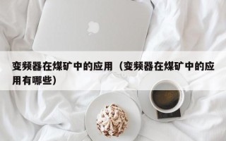 變頻器在煤礦中的應用（變頻器在煤礦中的應用有哪些）