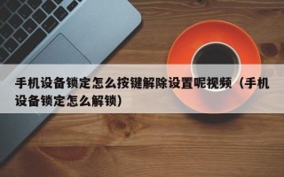 手機設備鎖定怎么按鍵解除設置呢視頻（手機設備鎖定怎么解鎖）