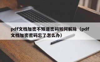pdf文檔加密不知道密碼如何解除（pdf文檔加密密碼忘了怎么辦）