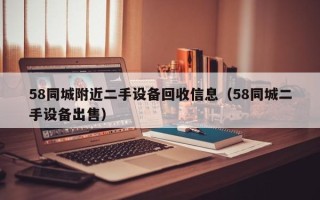 58同城附近二手設備回收信息（58同城二手設備出售）