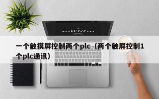 一個觸摸屏控制兩個plc（兩個觸屏控制1個plc通訊）