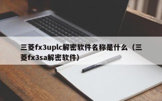 三菱fx3uplc解密軟件名稱是什么（三菱fx3sa解密軟件）