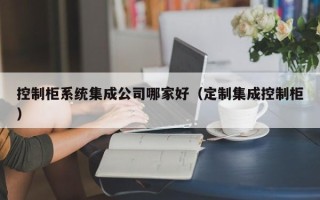 控制柜系統(tǒng)集成公司哪家好（定制集成控制柜）