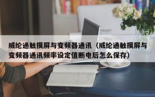 威綸通觸摸屏與變頻器通訊（威綸通觸摸屏與變頻器通訊頻率設定值斷電后怎么保存）