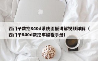 西門子數控840d系統面板講解視頻詳解（西門子840d數控車編程手冊）