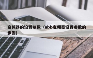 變頻器的設置參數（abb變頻器設置參數的步驟）