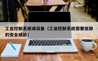 工業控制系統或設備（工業控制系統需要抵御的安全威脅）