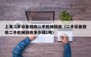 上海二手設備回收二手機械回收（二手設備回收二手機械回收多少錢1噸）