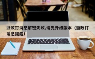 浙政釘消息解密失敗,請(qǐng)先升級(jí)版本（浙政釘消息提醒）
