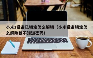 小米z設(shè)備已鎖定怎么解鎖（小米設(shè)備鎖定怎么解除我不知道密碼）
