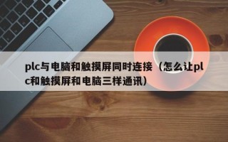 plc與電腦和觸摸屏同時連接（怎么讓plc和觸摸屏和電腦三樣通訊）