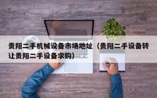 貴陽二手機械設備市場地址（貴陽二手設備轉讓貴陽二手設備求購）