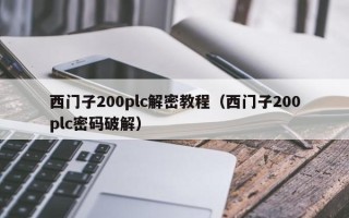 西門子200plc解密教程（西門子200plc密碼破解）