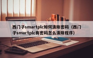 西門子smartplc如何清除密碼（西門子smartplc有密碼怎么清除程序）