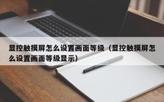 顯控觸摸屏怎么設置畫面等級（顯控觸摸屏怎么設置畫面等級顯示）