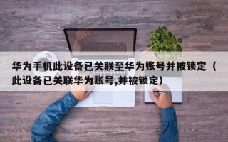 華為手機此設備已關聯至華為賬號并被鎖定（此設備已關聯華為賬號,并被鎖定）