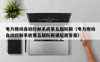 電力拖動(dòng)自動(dòng)控制系統(tǒng)第五版阮毅（電力拖動(dòng)自動(dòng)控制系統(tǒng)第五版阮毅課后題答案）