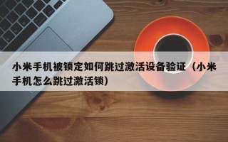 小米手機被鎖定如何跳過激活設備驗證（小米手機怎么跳過激活鎖）