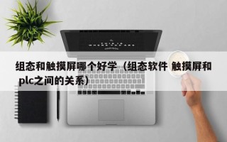 組態和觸摸屏哪個好學（組態軟件 觸摸屏和 plc之間的關系）