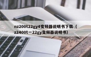 nz200t22gy4變頻器說明書下載（z2400t一22gy變頻器說明書）