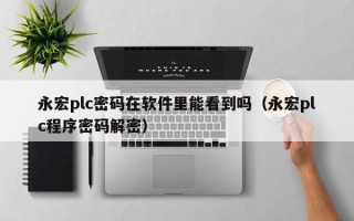 永宏plc密碼在軟件里能看到嗎（永宏plc程序密碼解密）