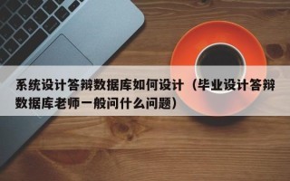 系統設計答辯數據庫如何設計（畢業設計答辯數據庫老師一般問什么問題）
