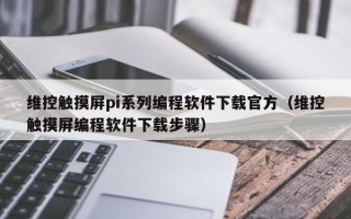 維控觸摸屏pi系列編程軟件下載官方（維控觸摸屏編程軟件下載步驟）