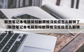 聯想筆記本電腦鼠標觸摸板沒反應怎么解鎖了（聯想筆記本電腦鼠標觸摸板沒反應怎么解鎖了呢）