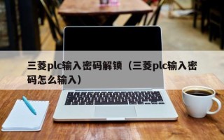 三菱plc輸入密碼解鎖（三菱plc輸入密碼怎么輸入）