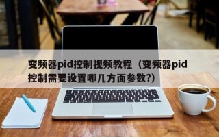 變頻器pid控制視頻教程（變頻器pid 控制需要設(shè)置哪幾方面參數(shù)?）