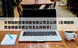 無錫施耐德變頻器有限公司怎么樣（無錫施耐德變頻器有限公司怎么樣知乎）
