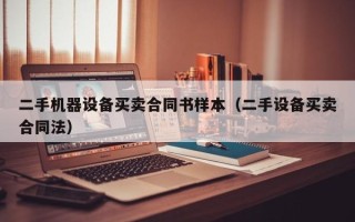 二手機器設備買賣合同書樣本（二手設備買賣合同法）