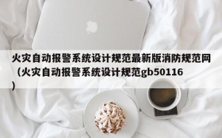 火災(zāi)自動(dòng)報(bào)警系統(tǒng)設(shè)計(jì)規(guī)范最新版消防規(guī)范網(wǎng)（火災(zāi)自動(dòng)報(bào)警系統(tǒng)設(shè)計(jì)規(guī)范gb50116）