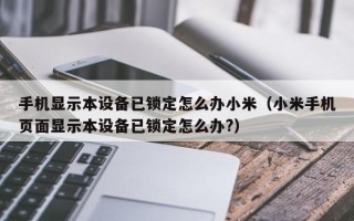 手機顯示本設備已鎖定怎么辦小米（小米手機頁面顯示本設備已鎖定怎么辦?）