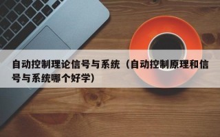 自動(dòng)控制理論信號(hào)與系統(tǒng)（自動(dòng)控制原理和信號(hào)與系統(tǒng)哪個(gè)好學(xué)）