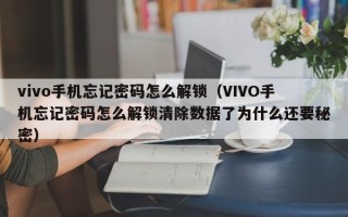 vivo手機忘記密碼怎么解鎖（VIVO手機忘記密碼怎么解鎖清除數據了為什么還要秘密）
