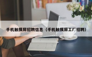 手機觸摸屏招聘信息（手機觸摸屏工廠招聘）