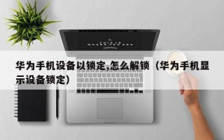 華為手機(jī)設(shè)備以鎖定,怎么解鎖（華為手機(jī)顯示設(shè)備鎖定）