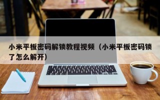 小米平板密碼解鎖教程視頻（小米平板密碼鎖了怎么解開）