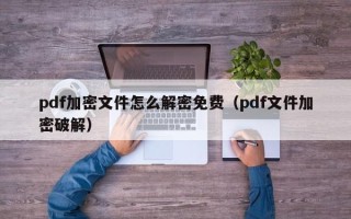 pdf加密文件怎么解密免費（pdf文件加密破解）