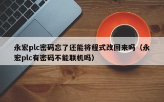 永宏plc密碼忘了還能將程式改回來嗎（永宏plc有密碼不能聯機嗎）