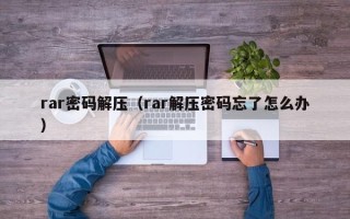 rar密碼解壓（rar解壓密碼忘了怎么辦）